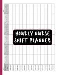 Hourly Nurse Planner Day or Night Shift: 6 Patients Per Page: for Organizing Notes, medication and Makes Documenting Much Easier