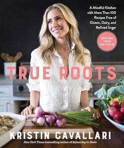 True Roots: A Mindful Kitchen with More Than 100 Recipes Free of Gluten, Dairy, and Refined Sugar: A Mindful Kitchen with More Than 100 Recipes Free of Gluten, Dairy, and Refined Sugar: A Cookbook