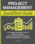 Project Management QuickStart Guide: The Simplified Beginner’s Guide to Precise Planning, Strategic Resource Management, and Delivering World Class Results (Starting a Business - QuickStart Guides)