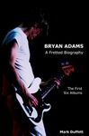 Bryan Adams: A Fretted Biography - The First Six Albums (Music Biography)