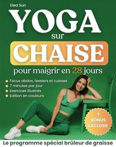 Yoga sur Chaise pour Maigrir en 28 Jours: Le Programme Spécial pour Perdre la Graisse du Ventre et Sculpter son Corps grâce à des Exercices Assis à Faible Impact, Illustrés, en 7 Minutes par Jour.