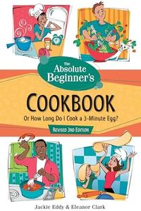 Absolute Beginner's Cookbook, Revised 3rd Edition: Or How Long Do I Cook a 3 Minute Egg?
