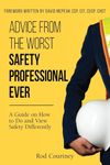 Advice from the Worst Safety Professional Ever: A Guide on How to do and View Safety Differently