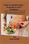 HOW TO EFFECTIVELY ACQUIRE A FLAT STOMACH: Discover how to effectively achieve a flat stomach without surgery, as well as the health advantages and how to maintain it.