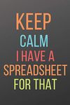 KEEP CALM I HAVE A SPREADSHEET FOR THAT: A NOTEBOOK WITH FUNNY SAYING, A GREAT GAG GIFT FOR BOSS, MANAGER, SUPERVISOR AND COWORKERS