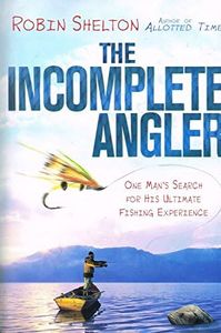 The Incomplete Angler: One Man's Search for his Ultimate Fishing Experience