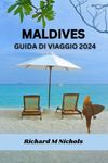 MALDIVES GUIDA DI VIAGGIO 2024: Mappa definitiva per esplorare l'Oceano Indiano, alloggio, segreti meglio custoditi, cucina, attrazioni principali, viaggio perfetto con itinerario.