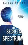 The Secrets of My Spectrum (Autism books by Callum Knight)