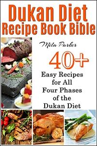 Dukan Diet Recipe Book Bible:: 40 Easy Recipes for All Four Phases of the Dukan Diet (Dukan Diet Recipe Book Bible Series 1)