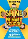 How to Shine at Primary School: Build Classroom Confidence and Playground Positivity