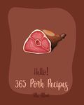 Hello! 365 Pork Recipes: Best Pork Cookbook Ever For Beginners [Ham Recipes, Pork Tenderloin Recipe, Pork Chop Cookbook, Pulled Pork Recipe, Pork Loin Recipes, Homemade Sausage Recipe] [Book 1]