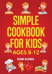 Simple Cookbook for Kids Ages 8-12: 115 Easy to Follow Recipes that Young Kids Can Use to Learn Cooking within 30 Days