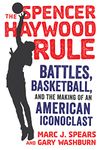 The Spencer Haywood Rule: Battles, Basketball, and the Making of an American Iconoclast