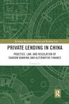 Private Lending in China: Practice, Law, and Regulation of Shadow Banking and Alternative Finance (Routledge Research in Finance and Banking Law)