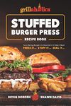 Grillaholics Stuffed Burger Press Recipe Book: Turn Boring Burgers to Gourmet in 3 Easy Steps: Press It, Stuff It, Seal It: 1 (Stuffed Burger Recipes)