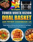 The Complete Tower Vortx Vizion Dual Basket Air Fryer Cookbook UK: Simple, Healthy and Delicious Vortx Dual Basket Air Fryer Recipes Will Help You Cook the Best Food Everyday(Colour Edition)