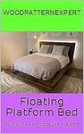 FLOATING PLATFROM BED Paper Plans SO EASY BEGINNERS LOOK LIKE EXPERTS Build Your Own KING QUEEN FULL AND TWIN SIZES Using This Step By Step DIY Patterns by WoodPatternExpert