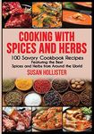 Cooking with Spices and Herbs: 100 Savory Cookbook Recipes Featuring the Best Spices and Herbs from Around the World