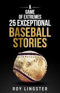 A Game of Extremes: 25 Exceptional Baseball Stories about What Happened on and off the Field