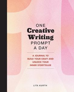 One Creative Writing Prompt A Day: A Journal to Build Your Craft and Unlock Your Inner Storyteller