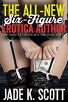 The ALL-NEW Six-Figure Erotica Author: How I Make Six Figures Self-Publishing Erotica