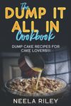 The ‘’Dump It All In’’ Cookbook!: Dump Cake Recipes for Cake Lovers!!!