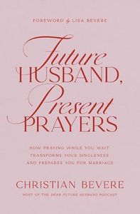 Future Husband, Present Prayers: How Praying While You Wait Transforms Your Singleness and Prepares You for Marriage