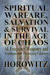 Spiritual Warfare, Salvation & Survival in The Age of Chaos: AI, Frequency Weaponry, and Transhumanist Conversion of Civilization Threatening Extinction