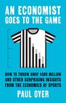 An Economist Goes to the Game: How to Throw Away $580 Million and Other Surprising Insights from the Economics of Sports