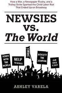 Newsies vs. the World: How a War, a Newspaper Rivalry, and a Trolley Strike Sparked the Child Labor Riot That Ended Up on Broadway