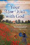 Your Mom Walk with God: Staying Faithful on the Path of Motherhood