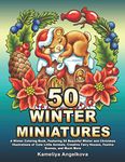 50 WINTER MINIATURES: A Winter Coloring Book, Featuring 50 Beautiful Winter and Christmas Illustrations of Cute Little Animals, Creative Fairy Houses, Festive Scenes, and Much More