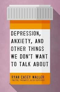 Depression, Anxiety, and Other Things We Don't Want to Talk About: A Hopeful Christian Guide to Understanding and Discussing Mental Health