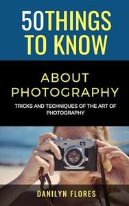 50 Things to Know About Taking the Perfect Picture: Taking the Perfect Picture (50 Things to Know Joy)