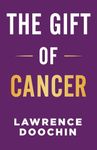 The Gift Of Cancer: My Cancer Journey Of Encouragement, Inspiration, And Action Steps To Survive