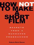 How Not to Make a Short Film: Secrets from a Sundance Programmer