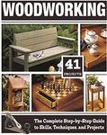 Woodworking: The Complete Step-by-Step Guide to Skills, Techniques, and Projects