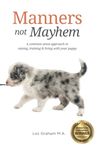 Manners not Mayhem: A common-sense approach to raising, training & living with your puppy: A common-sense approach to raising, training and living with your puppy: 1 (Trained for Life)