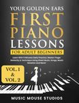 Your Golden Ears: First Piano Lessons for Adult Beginners, Volume 1 and Volume 2: Learn With 5 Minutes Daily Practice, Master Finger Dexterity & ... Sheet Music, Songs, Music Notation and More!