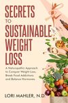 Secrets to Sustainable Weight Loss: A Naturopathic Approach to Conquer Weight Loss, Break Sugar Addiction and Balance Hormones