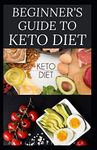 BEGINNER'S GUIDE TO KETO DIET: The Complete Guide to Understanding and Living the Keto Lifestyle