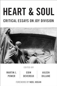 Heart And Soul: Critical Essays On Joy Division (Popular Musics Matter: Social, Political and Cultural Interventions)