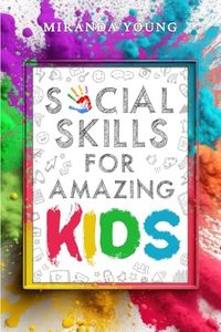 Social Skills for Amazing Kids: Learn How to Make Friends and Keep Them, Identify, Regulate and Communicate Your Feelings, Set Body Boundaries, Improve Your Attention Skills, and More
