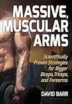 Massive, Muscular Arms: Scientifically Proven Strategies for Bigger Biceps, Triceps, and Forearms