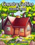 Country Cabins Coloring Book: For Adults with Rustic Cabins, Charming Interior Designs, Beautiful Landscapes, and Peaceful Nature Scenes