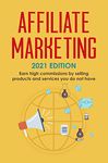 Affiliate Marketing: 2021 Edition - Earn high commissions by selling products and services you do not have (Best Financial Freedom Books & Audiobooks)