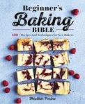 Beginner's Baking Bible: 130+ Recipes and Techniques for New Bakers