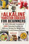 The Alkaline Transition Cookbook for Beginners: Dr Sebi Ultimate Discovery Of 1000+ Everyday Healthy Delicious Recipes for Weight Loss, Balanced PH And Diseases Recovery