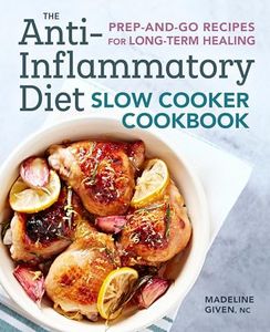 The Anti-Inflammatory Diet Slow Cooker Cookbook: Prep-and-Go Recipes for Long-Term Healing