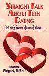 Straight Talk About Teen Dating If I'd only known the truth about . . .: A guide to dating from a Christian perspective for pre-teens and teens Second Edition